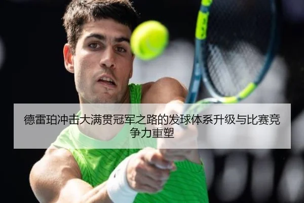 德雷珀冲击大满贯冠军之路的发球体系升级与比赛竞争力重塑
